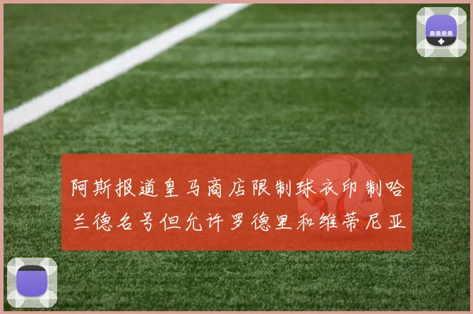 阿斯报道皇马商店限制球衣印制哈兰德名号但允许罗德里和维蒂尼亚印制