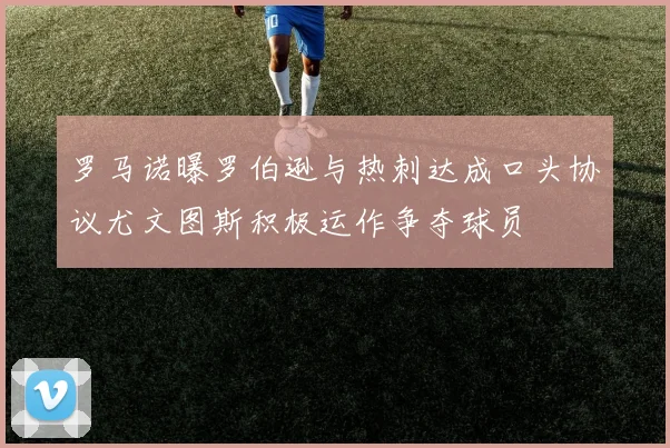 罗马诺曝罗伯逊与热刺达成口头协议尤文图斯积极运作争夺球员