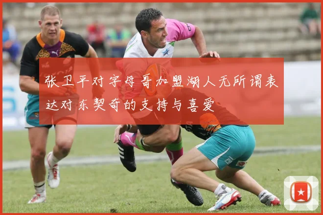 张卫平对字母哥加盟湖人无所谓表达对东契奇的支持与喜爱