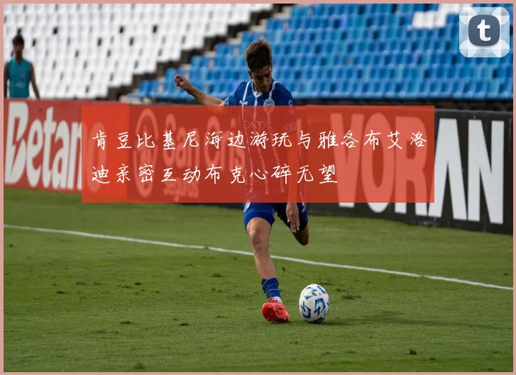 肯豆比基尼海边游玩与雅各布艾洛迪亲密互动布克心碎无望