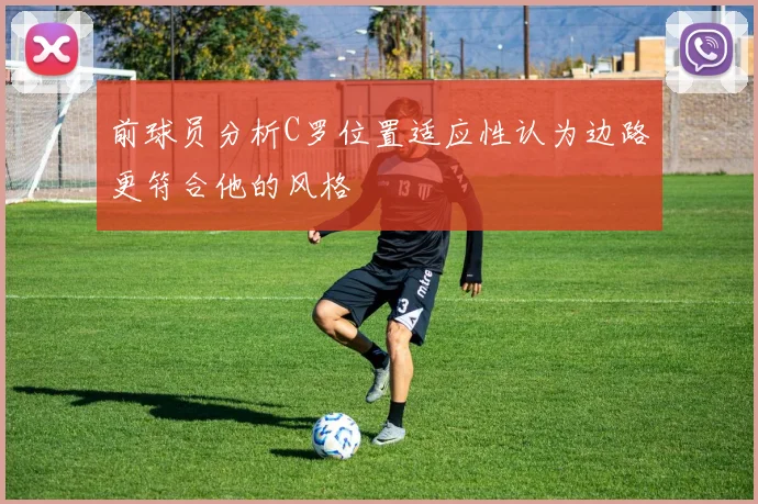 前球员分析C罗位置适应性认为边路更符合他的风格